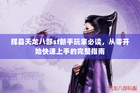 辉县天龙八部sf新手玩家必读,从零开始快速上手的完整指南 辉县天龙八部sf新手玩家必读,从零开始快速上手的完整指南