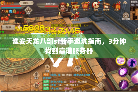 淮安天龙八部sf新手避坑指南,3分钟找到靠谱服务器 淮安天龙八部sf新手避坑指南,3分钟找到靠谱服务器