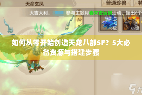 如何从零开始创造天龙八部SF?5大必备资源与搭建步骤 如何从零开始创造天龙八部SF?5大必备资源与搭建步骤