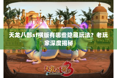 天龙八部sf横版有哪些隐藏玩法？老玩家深度揭秘