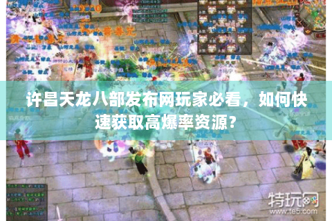 许昌天龙八部发布网玩家必看，如何快速获取高爆率资源？