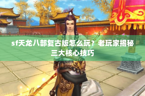 sf天龙八部复古版怎么玩?老玩家揭秘三大核心技巧 sf天龙八部复古版怎么玩?老玩家揭秘三大核心技巧