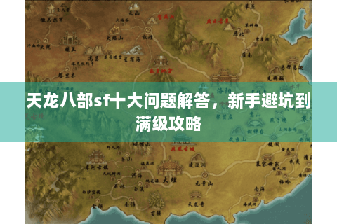 天龙八部sf十大问题解答,新手避坑到满级攻略 天龙八部sf十大问题解答,新手避坑到满级攻略