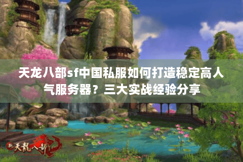 天龙八部sf中国私服如何打造稳定高人气服务器？三大实战经验分享