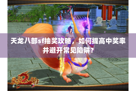 天龙八部sf抽奖攻略，如何提高中奖率并避开常见陷阱？