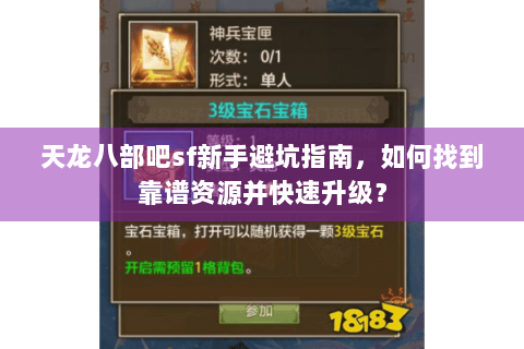 天龙八部吧sf新手避坑指南,如何找到靠谱资源并快速升级? 天龙八部吧sf新手避坑指南,如何找到靠谱资源并快速升级?