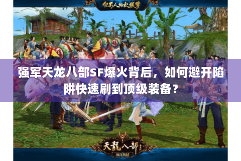 强军天龙八部SF爆火背后，如何避开陷阱快速刷到顶级装备？