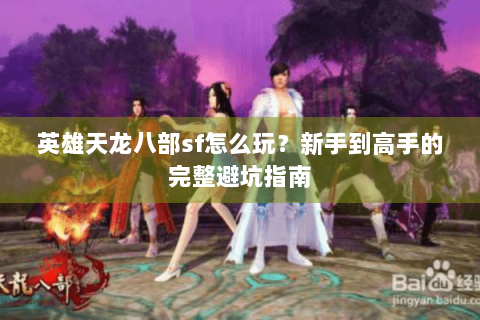 英雄天龙八部sf怎么玩？新手到高手的完整避坑指南