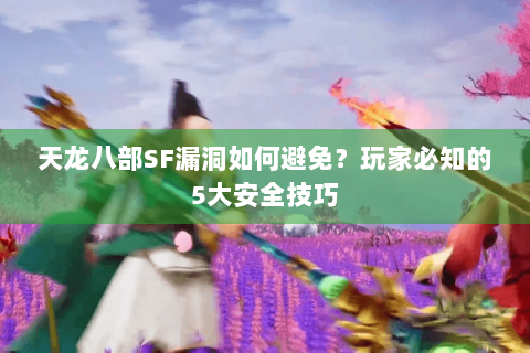 天龙八部SF漏洞如何避免?玩家必知的5大安全技巧 天龙八部SF漏洞如何避免?玩家必知的5大安全技巧