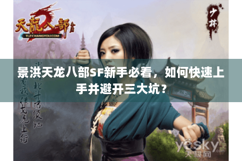 景洪天龙八部SF新手必看，如何快速上手并避开三大坑？