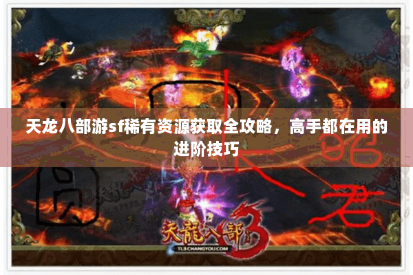 天龙八部游sf稀有资源获取全攻略，高手都在用的进阶技巧