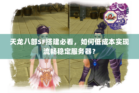 天龙八部SF搭建必看,如何低成本实现流畅稳定服务器? 天龙八部SF搭建必看,如何低成本实现流畅稳定服务器?