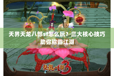天界天龙八部sf怎么玩?三大核心技巧助你称霸江湖 天界天龙八部sf怎么玩?三大核心技巧助你称霸江湖