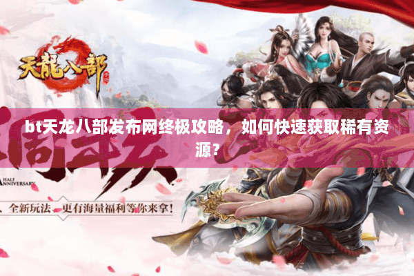 bt天龙八部发布网终极攻略，如何快速获取稀有资源？