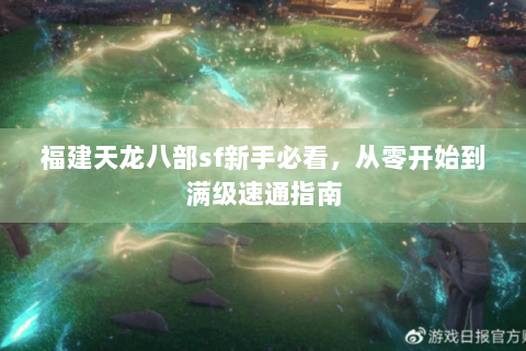 福建天龙八部sf新手必看,从零开始到满级速通指南 福建天龙八部sf新手必看,从零开始到满级速通指南