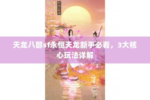 天龙八部sf永恒天龙新手必看,3大核心玩法详解 天龙八部sf永恒天龙新手必看,3大核心玩法详解