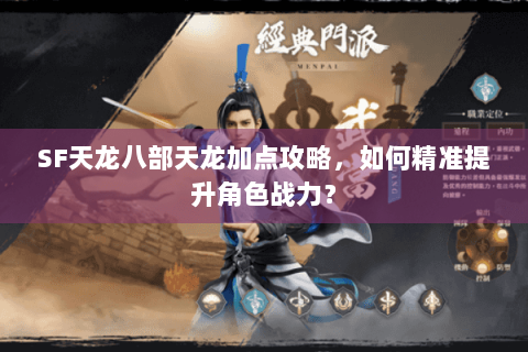 SF天龙八部天龙加点攻略,如何精准提升角色战力? SF天龙八部天龙加点攻略,如何精准提升角色战力?