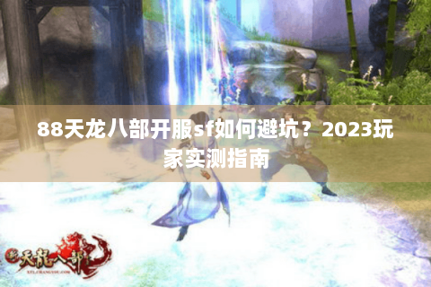 88天龙八部开服sf如何避坑？2023玩家实测指南