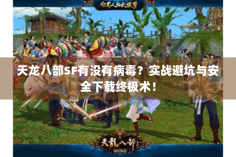 天龙八部SF有没有病毒？实战避坑与安全下载终极术！