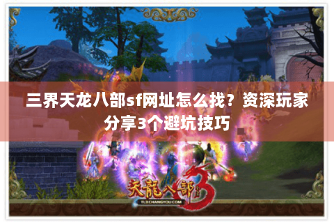 三界天龙八部sf网址怎么找?资深玩家分享3个避坑技巧 三界天龙八部sf网址怎么找?资深玩家分享3个避坑技巧