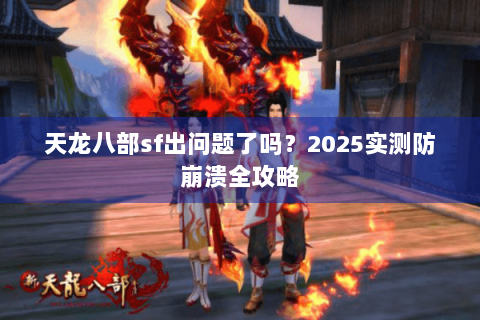 天龙八部sf出问题了吗?2025实测防崩溃全攻略 天龙八部sf出问题了吗?2025实测防崩溃全攻略