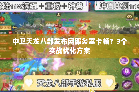 中卫天龙八部发布网服务器卡顿？3个实战优化方案