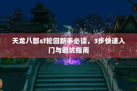 天龙八部sf轮回新手必读,3步快速入门与避坑指南 天龙八部sf轮回新手必读,3步快速入门与避坑指南