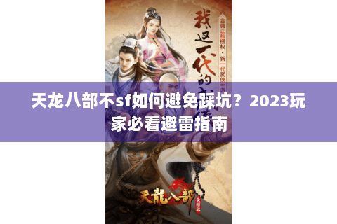 天龙八部不sf如何避免踩坑?2023玩家必看避雷指南 天龙八部不sf如何避免踩坑?2023玩家必看避雷指南