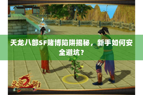 天龙八部SF赌博陷阱揭秘，新手如何安全避坑？