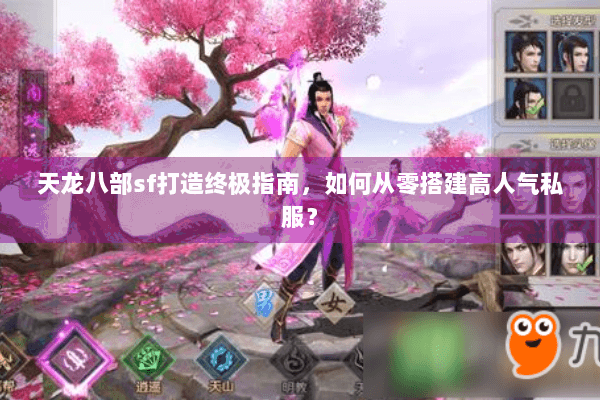 天龙八部sf打造终极指南,如何从零搭建高人气私服? 天龙八部sf打造终极指南,如何从零搭建高人气私服?