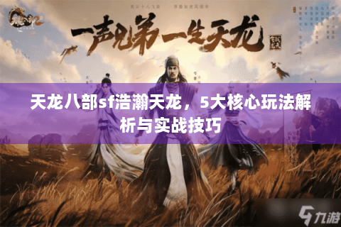 天龙八部sf浩瀚天龙,5大核心玩法解析与实战技巧 天龙八部sf浩瀚天龙,5大核心玩法解析与实战技巧