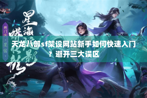 天龙八部sf架设网站新手如何快速入门?避开三大误区 天龙八部sf架设网站新手如何快速入门?避开三大误区