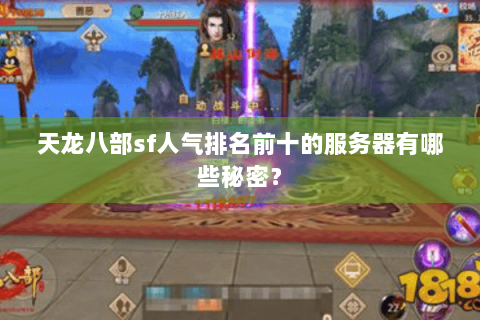 天龙八部sf人气排名前十的服务器有哪些秘密? 天龙八部sf人气排名前十的服务器有哪些秘密?