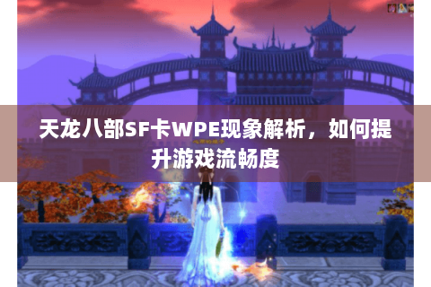 天龙八部SF卡WPE现象解析,如何提升游戏流畅度 天龙八部SF卡WPE现象解析,如何提升游戏流畅度