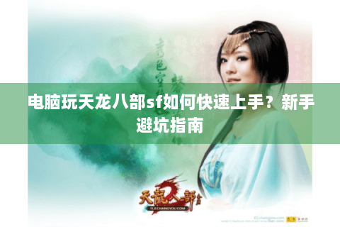 电脑玩天龙八部sf如何快速上手?新手避坑指南 电脑玩天龙八部sf如何快速上手?新手避坑指南