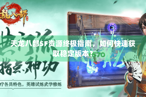 天龙八部SF资源终极指南，如何快速获取稳定版本？