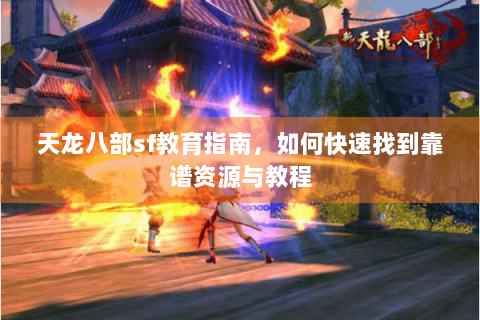 天龙八部sf教育指南,如何快速找到靠谱资源与教程 天龙八部sf教育指南,如何快速找到靠谱资源与教程