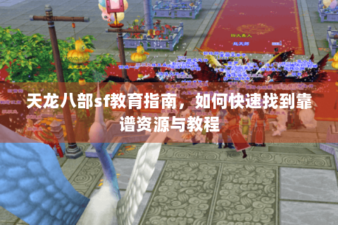 天龙八部sf教育指南,如何快速找到靠谱资源与教程 天龙八部sf教育指南,如何快速找到靠谱资源与教程