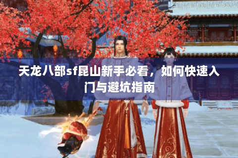 天龙八部sf昆山新手必看，如何快速入门与避坑指南