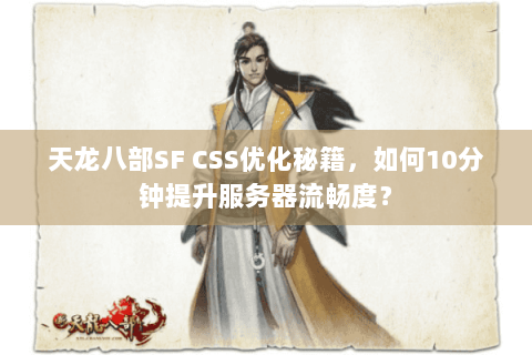 天龙八部SF CSS优化秘籍,如何10分钟提升服务器流畅度? 天龙八部SF CSS优化秘籍,如何10分钟提升服务器流畅度?