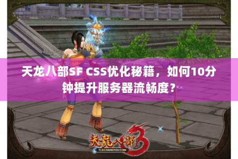 天龙八部SF CSS优化秘籍,如何10分钟提升服务器流畅度? 天龙八部SF CSS优化秘籍,如何10分钟提升服务器流畅度?