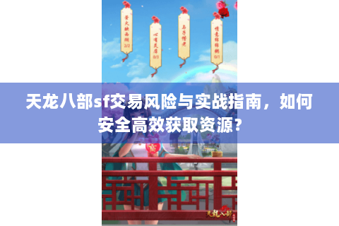 天龙八部sf交易风险与实战指南，如何安全高效获取资源？