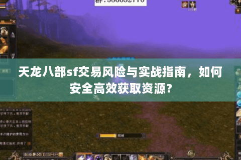 天龙八部sf交易风险与实战指南，如何安全高效获取资源？