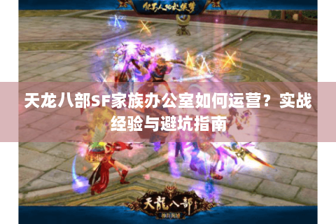 天龙八部SF家族办公室如何运营?实战经验与避坑指南 天龙八部SF家族办公室如何运营?实战经验与避坑指南
