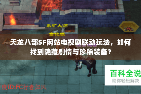 天龙八部SF网站电视剧联动玩法,如何找到隐藏剧情与珍稀装备? 天龙八部SF网站电视剧联动玩法,如何找到隐藏剧情与珍稀装备?