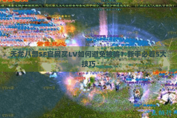 天龙八部SF官网买LV如何避免被骗?新手必看5大技巧 天龙八部SF官网买LV如何避免被骗?新手必看5大技巧