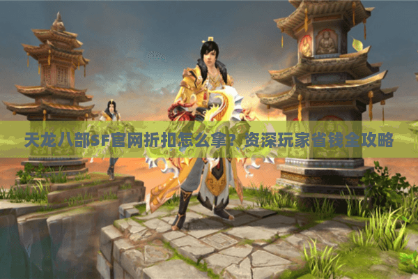 天龙八部SF官网折扣怎么拿？资深玩家省钱全攻略