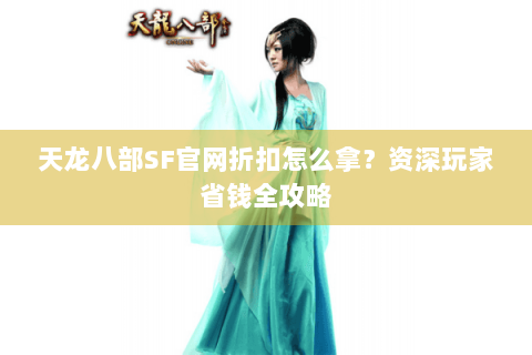 天龙八部SF官网折扣怎么拿？资深玩家省钱全攻略