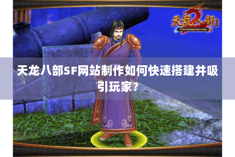 天龙八部SF网站制作如何快速搭建并吸引玩家？