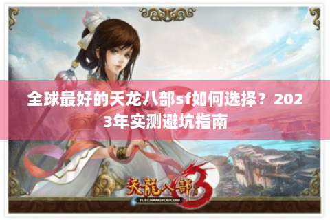 全球最好的天龙八部sf如何选择？2023年实测避坑指南